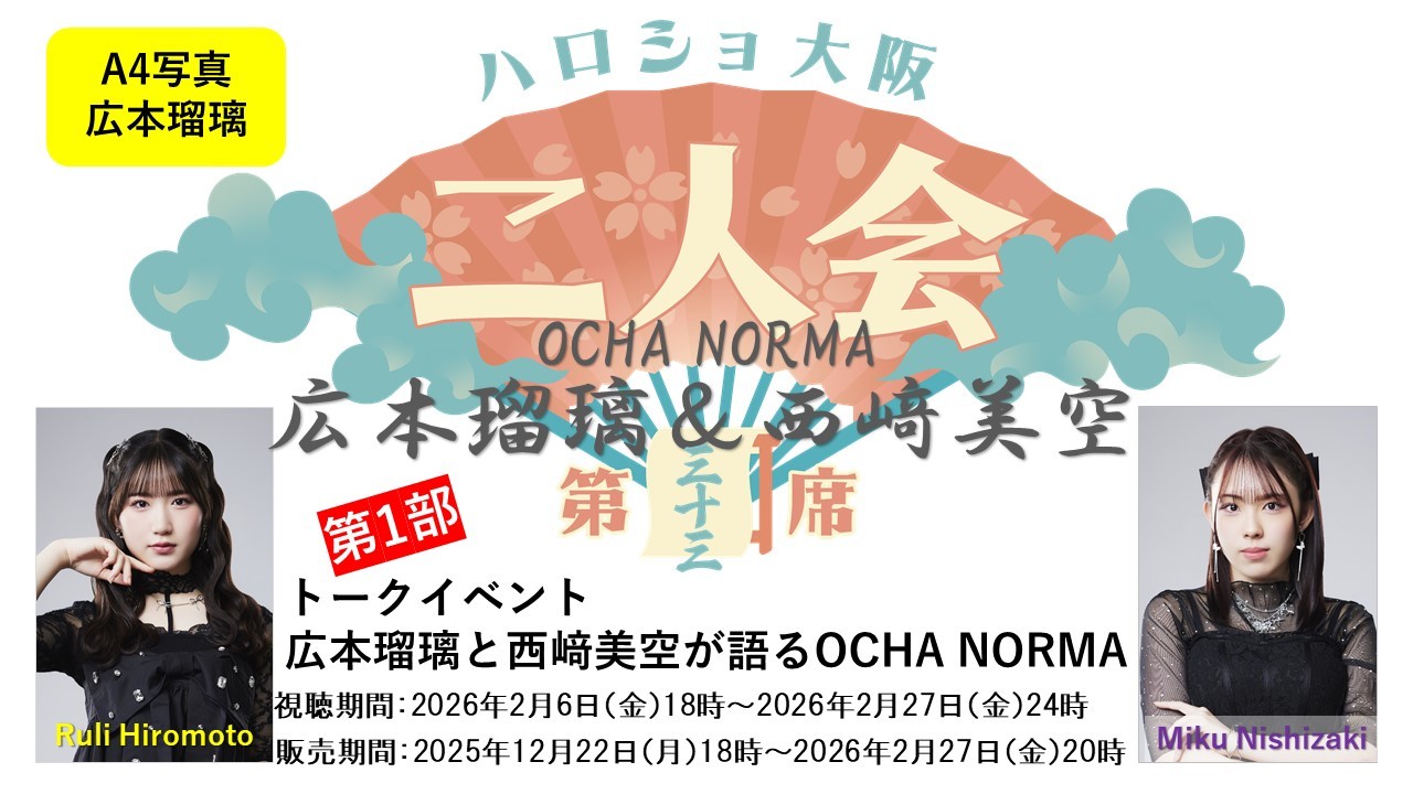（第1部）『A4写真／広本瑠璃』＜ハロショ大阪二人会　第三十三席＞～OCHA NORMA広本瑠璃＆西﨑美空～ 「広本瑠璃と西﨑美空が語るOCHA NORMA」