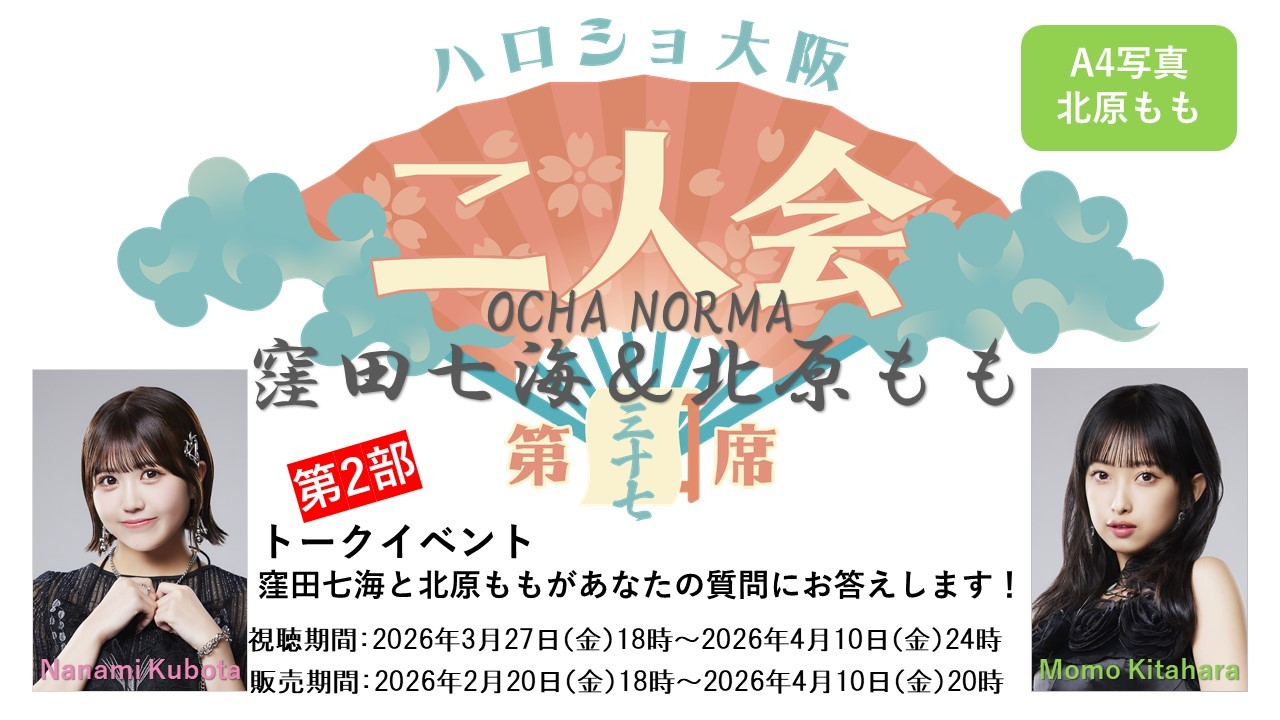 （第2部）『A4写真／北原もも』＜ハロショ大阪二人会 第三十七席＞～OCHA NORMA 窪田七海＆北原もも～トークイベント 「窪田七海と北原ももがあなたの質問にお答えします！」
