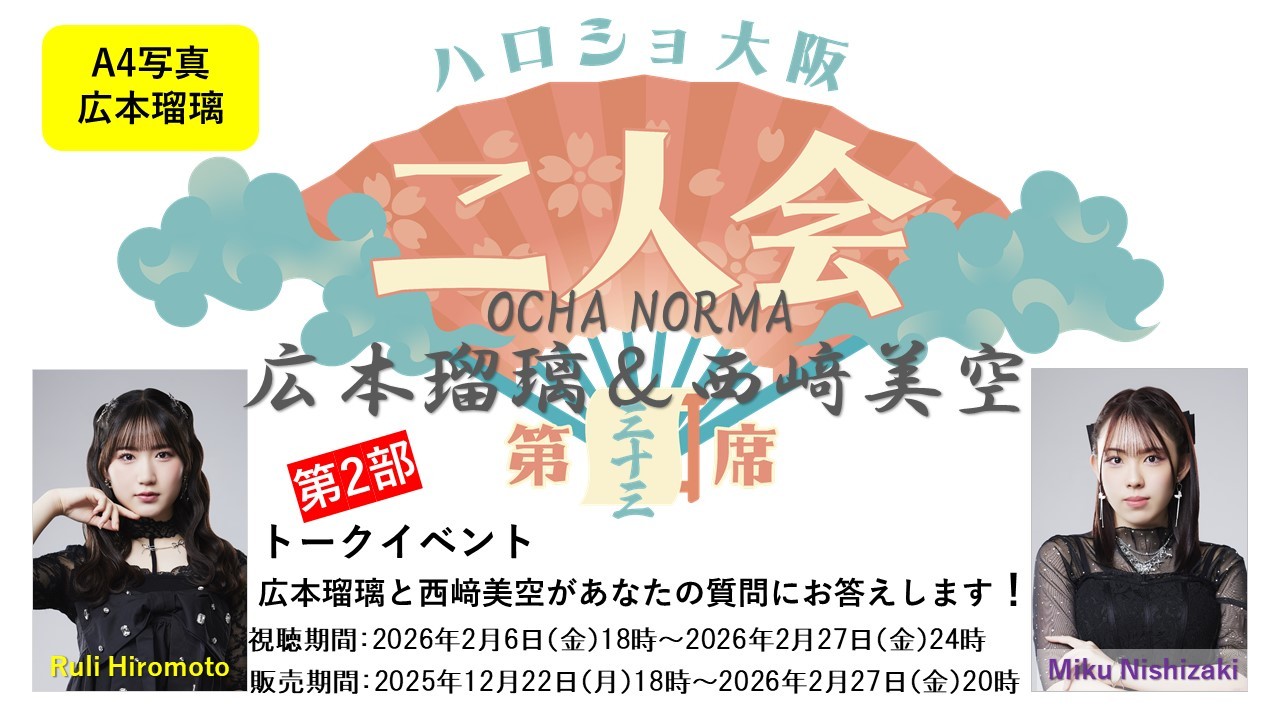 （第2部）『A4写真／広本瑠璃』＜ハロショ大阪二人会　第三十三席＞～OCHA NORMA広本瑠璃＆西﨑美空～ 「広本瑠璃と西﨑美空があなたの質問にお答えします！」
