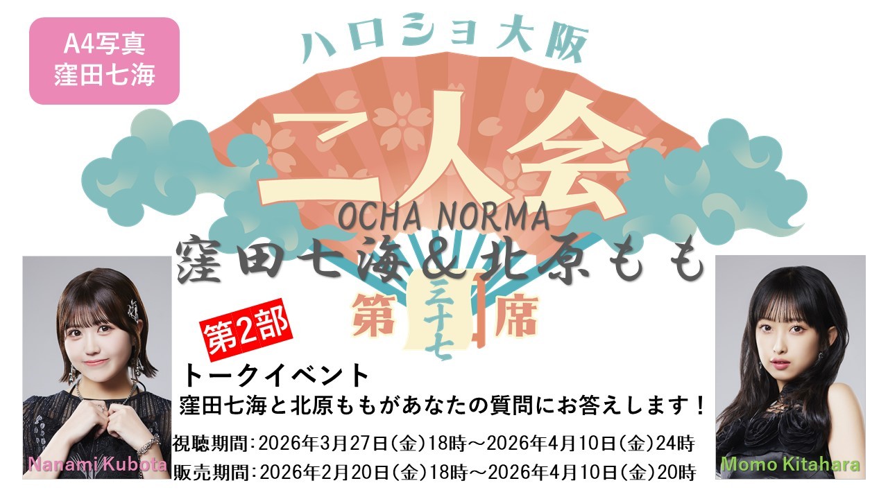 （第2部）『A4写真／窪田七海』＜ハロショ大阪二人会 第三十七席＞～OCHA NORMA 窪田七海＆北原もも～トークイベント 「窪田七海と北原ももがあなたの質問にお答えします！」