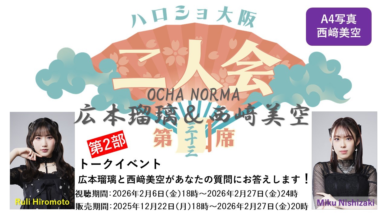 （第2部）『A4写真／西﨑美空』＜ハロショ大阪二人会　第三十三席＞～OCHA NORMA広本瑠璃＆西﨑美空～ 「広本瑠璃と西﨑美空があなたの質問にお答えします！」