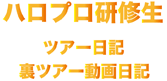 ハロプロ研修生ツアー日記＆裏ツアー動画日記